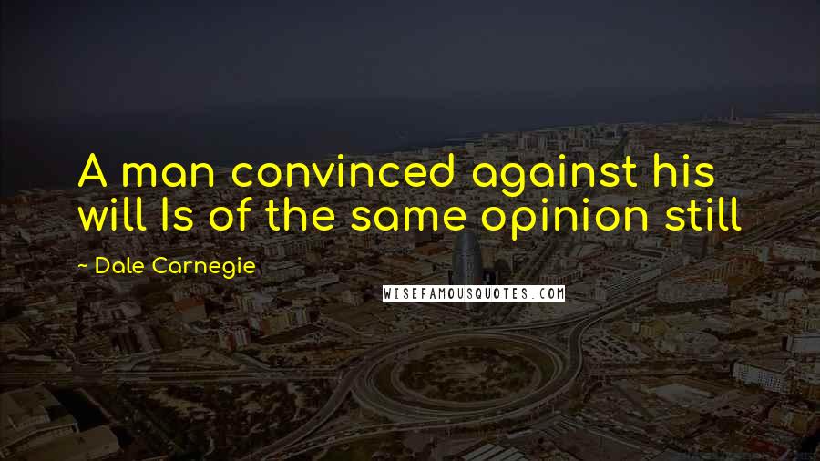 Dale Carnegie Quotes: A man convinced against his will Is of the same opinion still