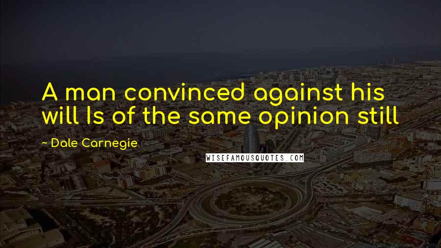 Dale Carnegie Quotes: A man convinced against his will Is of the same opinion still