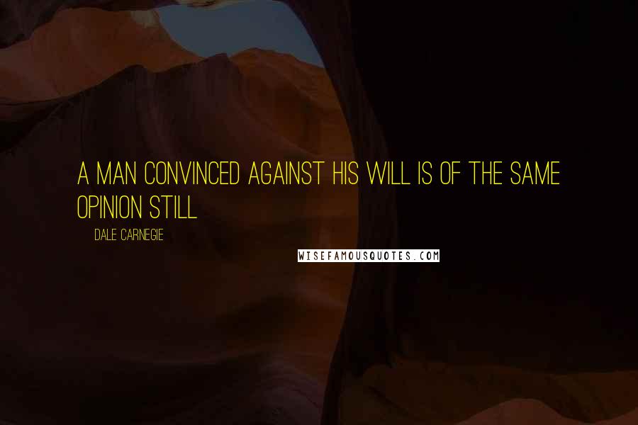 Dale Carnegie Quotes: A man convinced against his will Is of the same opinion still