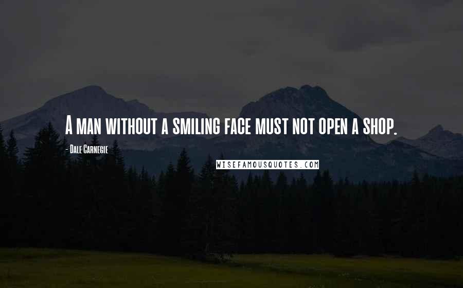 Dale Carnegie Quotes: A man without a smiling face must not open a shop.