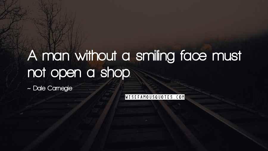 Dale Carnegie Quotes: A man without a smiling face must not open a shop.