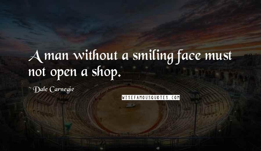 Dale Carnegie Quotes: A man without a smiling face must not open a shop.