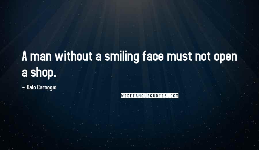 Dale Carnegie Quotes: A man without a smiling face must not open a shop.