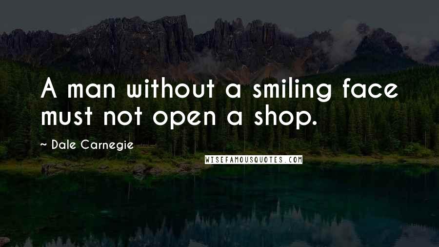 Dale Carnegie Quotes: A man without a smiling face must not open a shop.