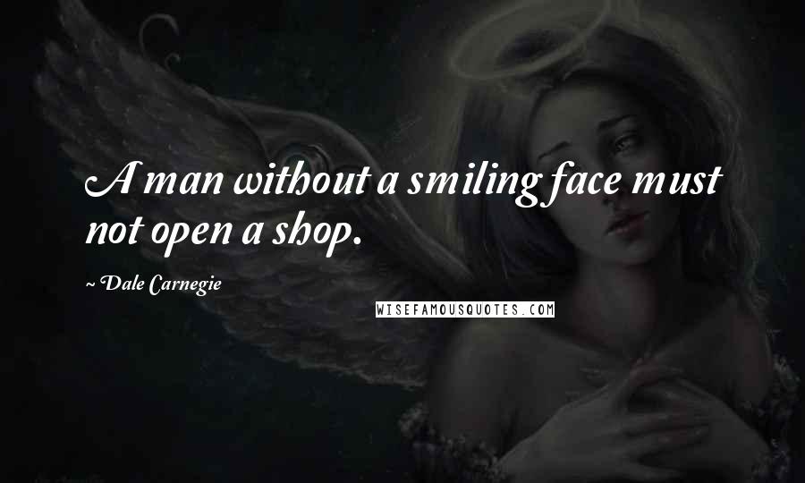 Dale Carnegie Quotes: A man without a smiling face must not open a shop.