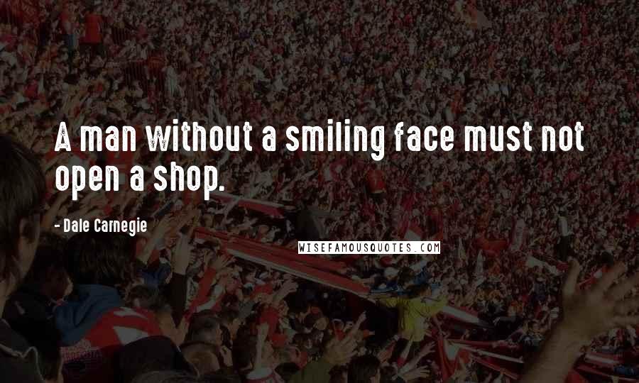 Dale Carnegie Quotes: A man without a smiling face must not open a shop.