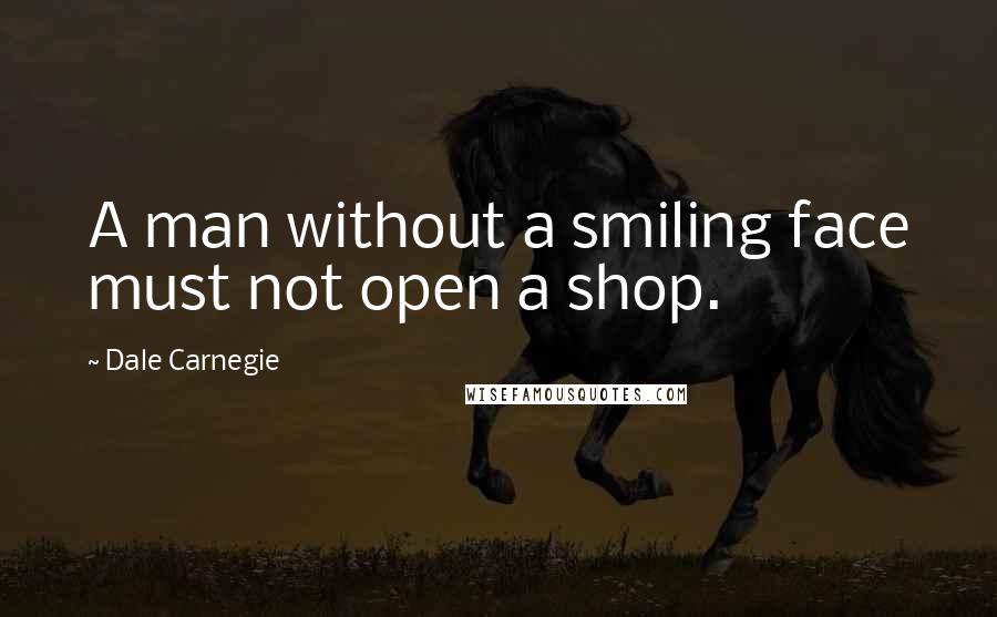 Dale Carnegie Quotes: A man without a smiling face must not open a shop.