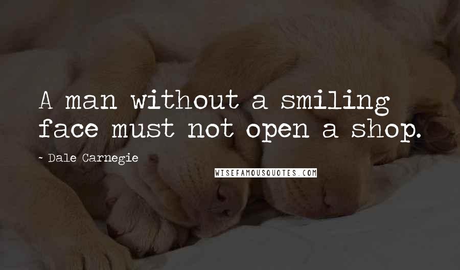 Dale Carnegie Quotes: A man without a smiling face must not open a shop.