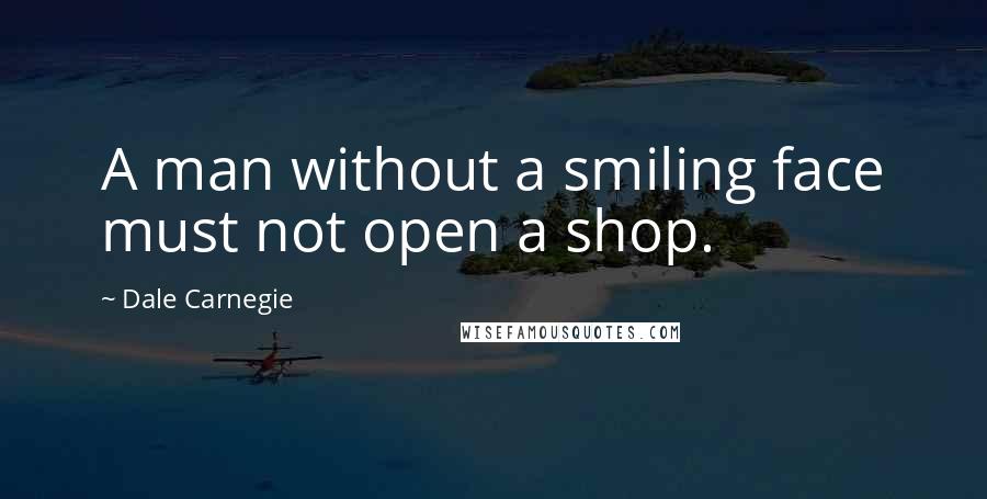Dale Carnegie Quotes: A man without a smiling face must not open a shop.