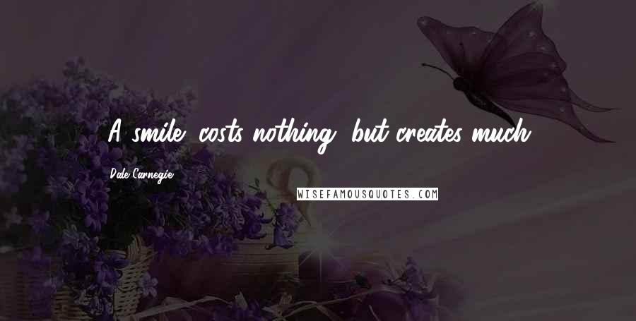 Dale Carnegie Quotes: (A smile) costs nothing, but creates much.