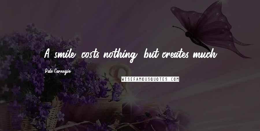 Dale Carnegie Quotes: (A smile) costs nothing, but creates much.