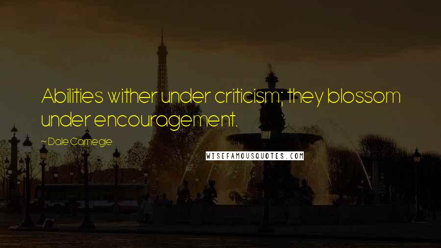 Dale Carnegie Quotes: Abilities wither under criticism; they blossom under encouragement.