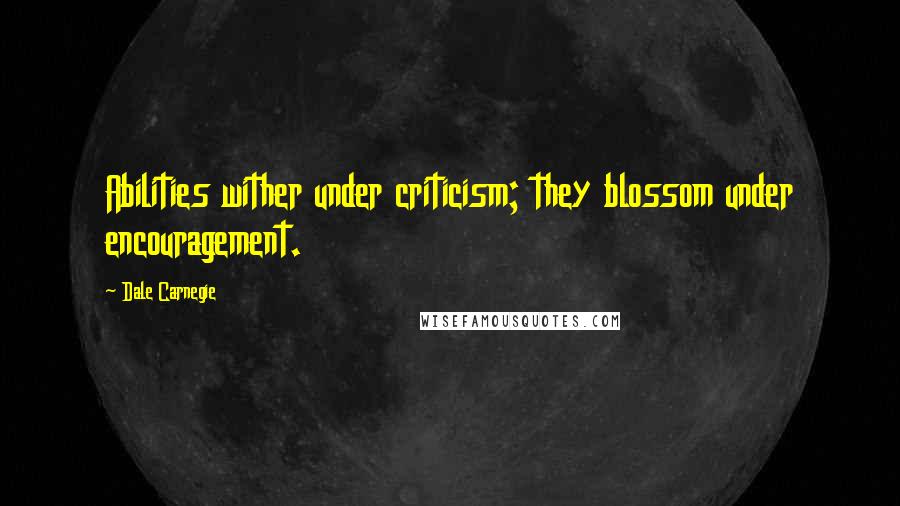 Dale Carnegie Quotes: Abilities wither under criticism; they blossom under encouragement.