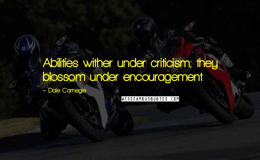Dale Carnegie Quotes: Abilities wither under criticism; they blossom under encouragement.