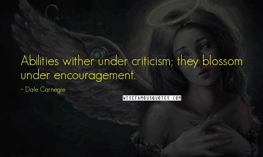 Dale Carnegie Quotes: Abilities wither under criticism; they blossom under encouragement.