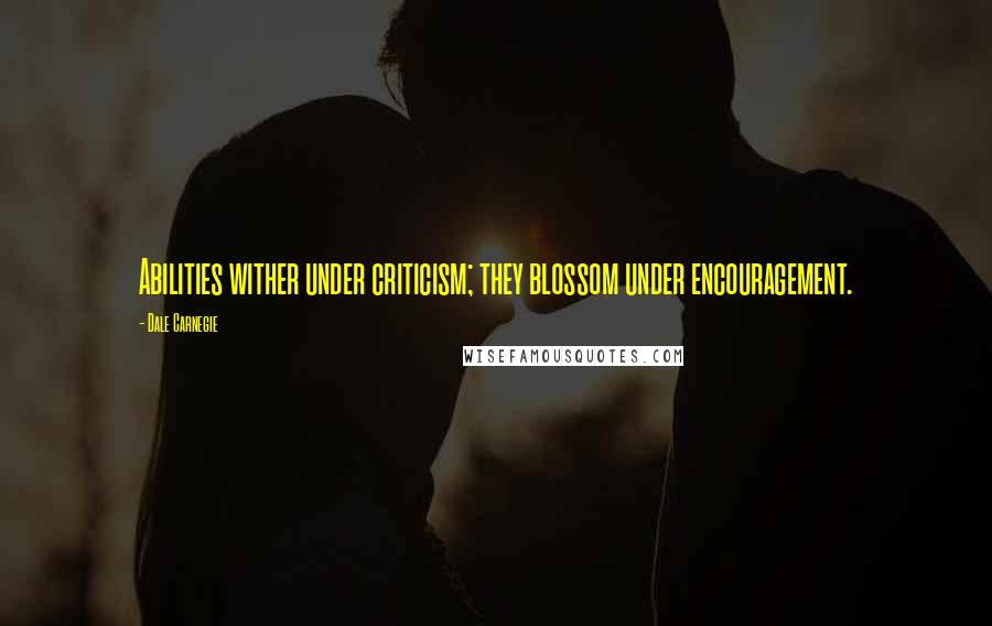 Dale Carnegie Quotes: Abilities wither under criticism; they blossom under encouragement.