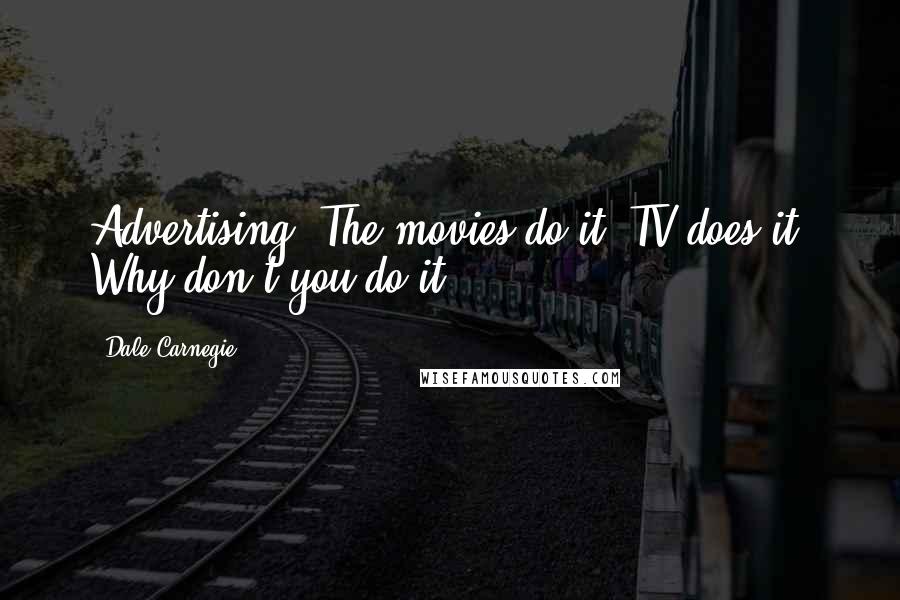 Dale Carnegie Quotes: Advertising. The movies do it. TV does it. Why don't you do it?