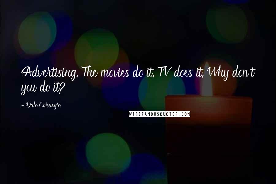 Dale Carnegie Quotes: Advertising. The movies do it. TV does it. Why don't you do it?