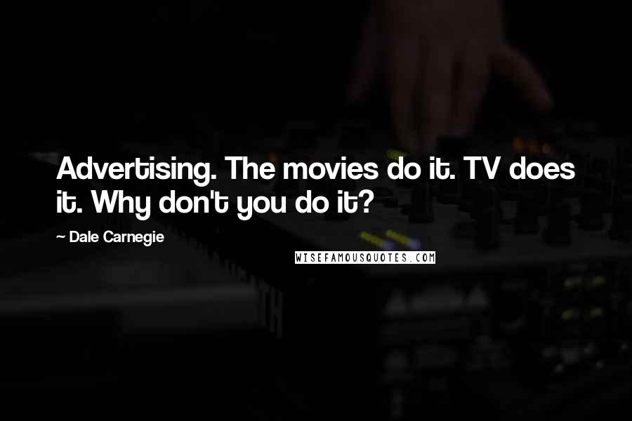 Dale Carnegie Quotes: Advertising. The movies do it. TV does it. Why don't you do it?