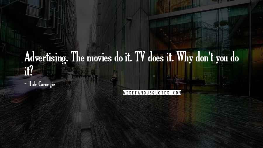 Dale Carnegie Quotes: Advertising. The movies do it. TV does it. Why don't you do it?