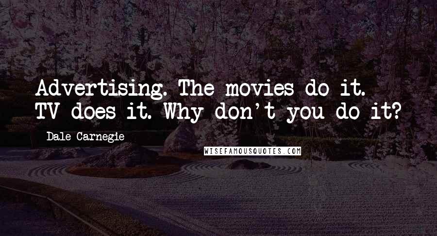 Dale Carnegie Quotes: Advertising. The movies do it. TV does it. Why don't you do it?