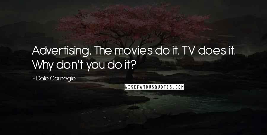 Dale Carnegie Quotes: Advertising. The movies do it. TV does it. Why don't you do it?