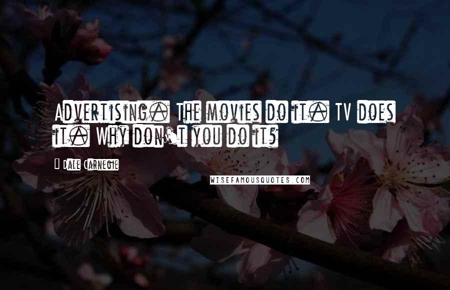 Dale Carnegie Quotes: Advertising. The movies do it. TV does it. Why don't you do it?