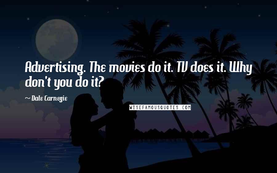 Dale Carnegie Quotes: Advertising. The movies do it. TV does it. Why don't you do it?