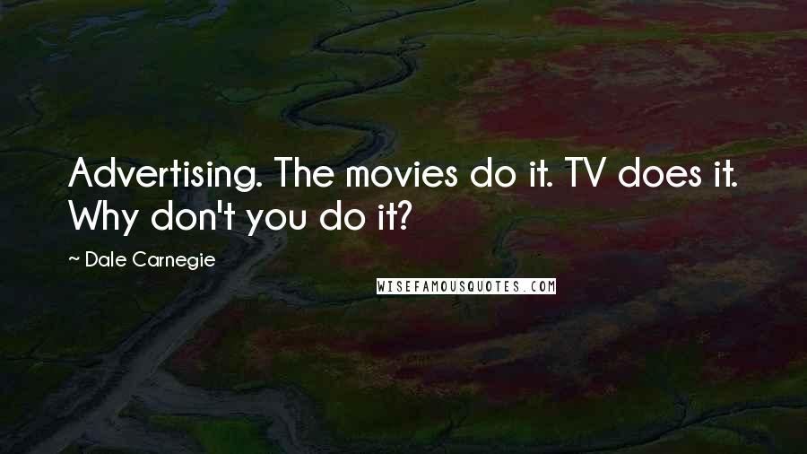 Dale Carnegie Quotes: Advertising. The movies do it. TV does it. Why don't you do it?