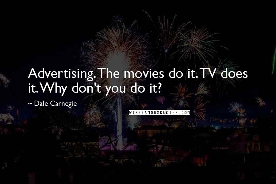 Dale Carnegie Quotes: Advertising. The movies do it. TV does it. Why don't you do it?