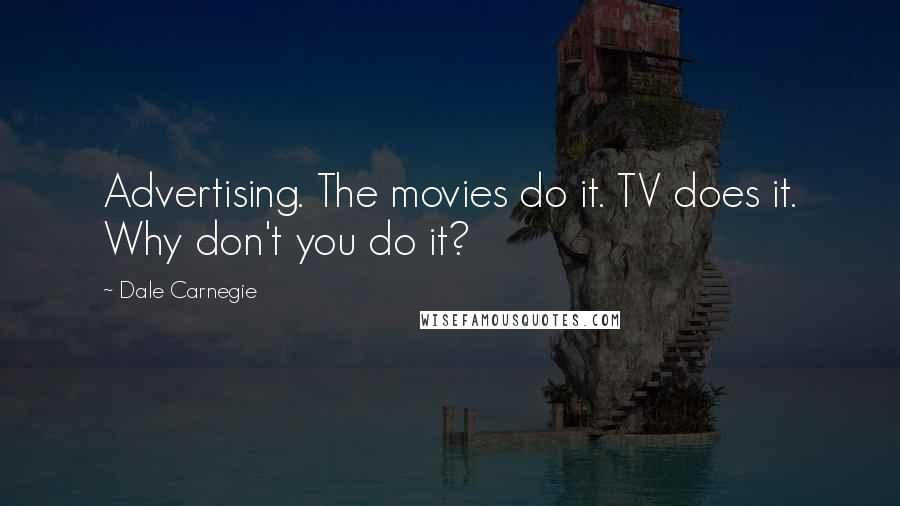 Dale Carnegie Quotes: Advertising. The movies do it. TV does it. Why don't you do it?