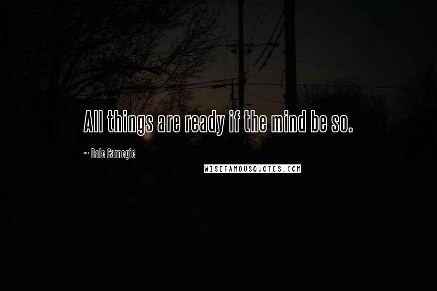 Dale Carnegie Quotes: All things are ready if the mind be so.