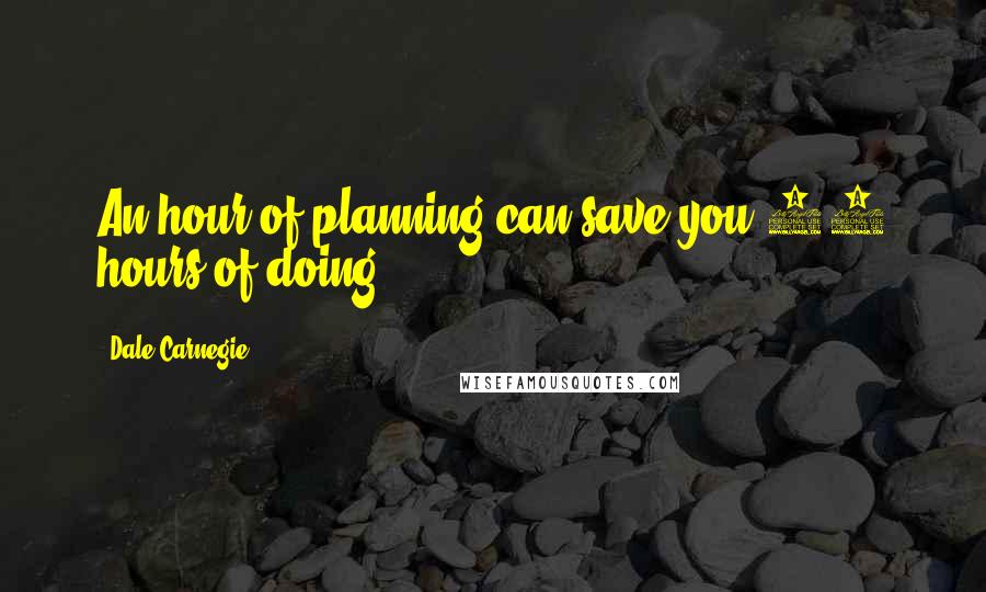 Dale Carnegie Quotes: An hour of planning can save you 10 hours of doing.