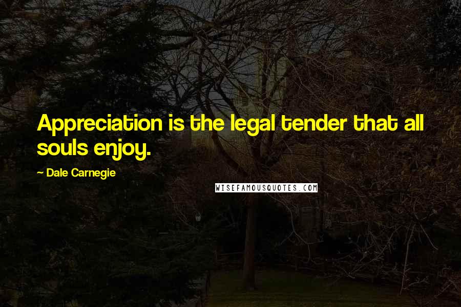 Dale Carnegie Quotes: Appreciation is the legal tender that all souls enjoy.