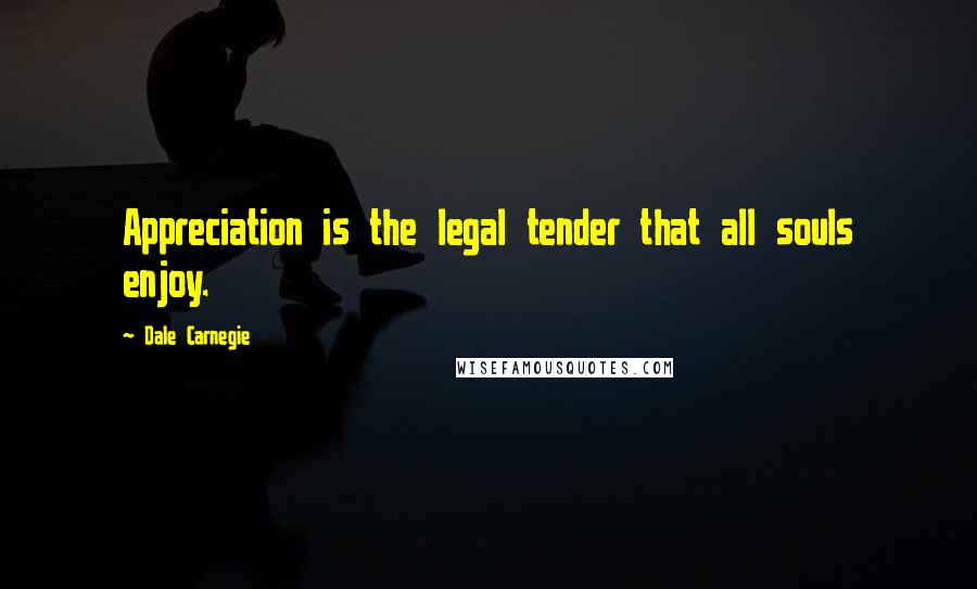 Dale Carnegie Quotes: Appreciation is the legal tender that all souls enjoy.