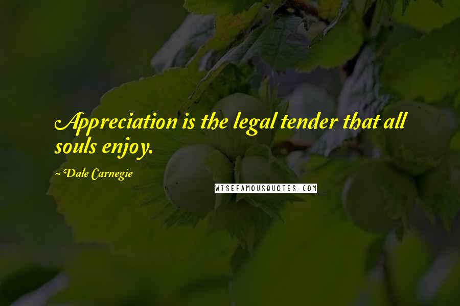 Dale Carnegie Quotes: Appreciation is the legal tender that all souls enjoy.