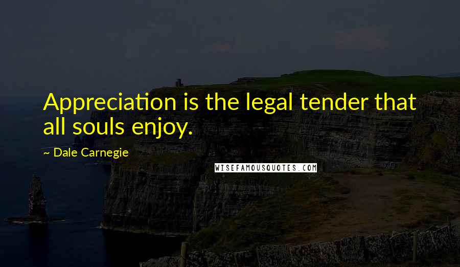 Dale Carnegie Quotes: Appreciation is the legal tender that all souls enjoy.