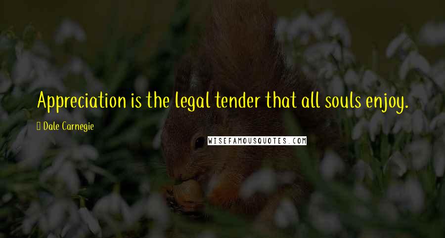 Dale Carnegie Quotes: Appreciation is the legal tender that all souls enjoy.