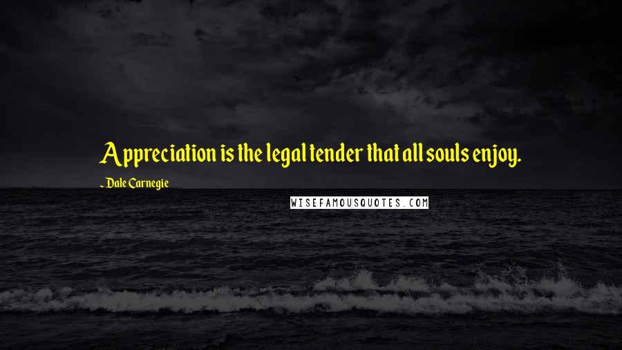 Dale Carnegie Quotes: Appreciation is the legal tender that all souls enjoy.