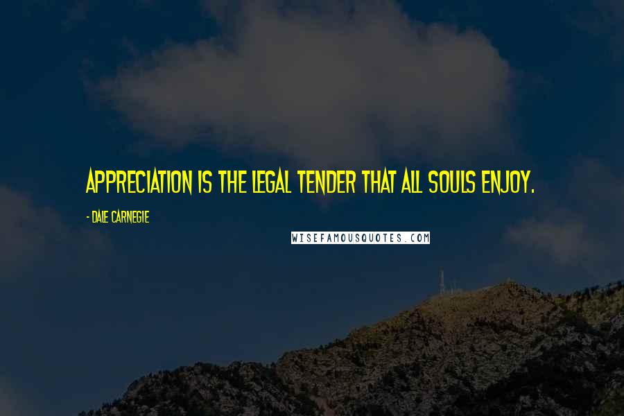 Dale Carnegie Quotes: Appreciation is the legal tender that all souls enjoy.