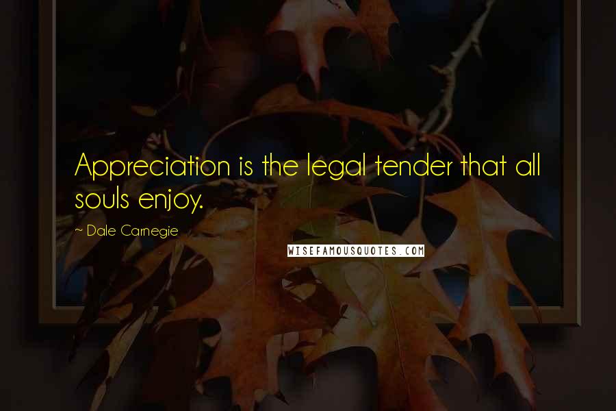 Dale Carnegie Quotes: Appreciation is the legal tender that all souls enjoy.