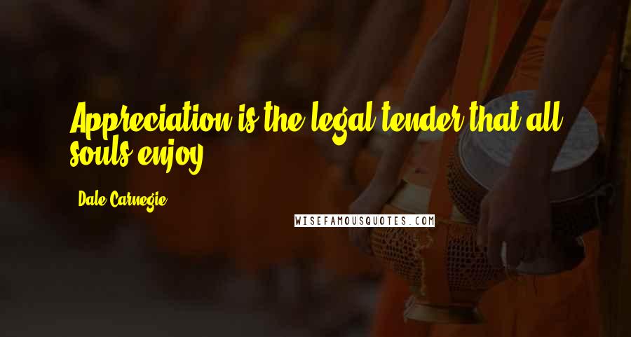 Dale Carnegie Quotes: Appreciation is the legal tender that all souls enjoy.