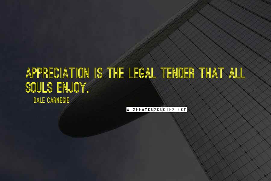 Dale Carnegie Quotes: Appreciation is the legal tender that all souls enjoy.