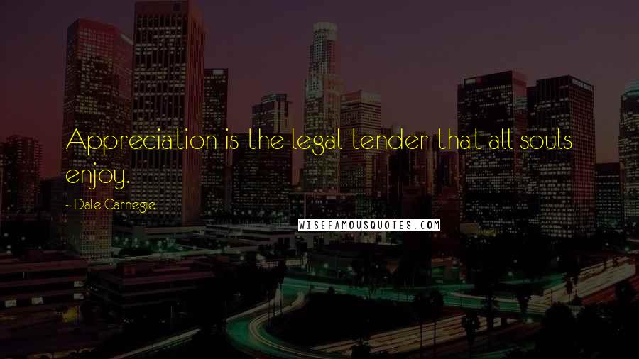 Dale Carnegie Quotes: Appreciation is the legal tender that all souls enjoy.
