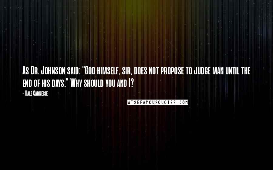 Dale Carnegie Quotes: As Dr. Johnson said: "God himself, sir, does not propose to judge man until the end of his days." Why should you and I?