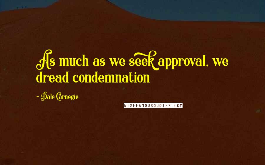 Dale Carnegie Quotes: As much as we seek approval, we dread condemnation