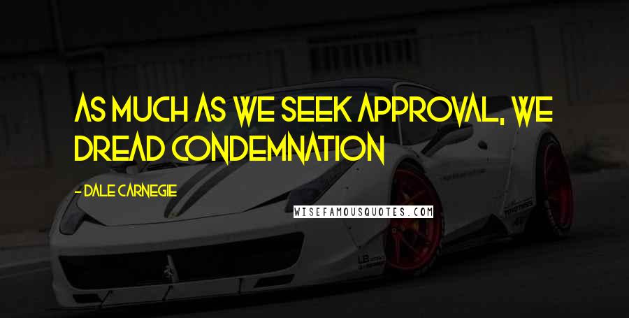 Dale Carnegie Quotes: As much as we seek approval, we dread condemnation