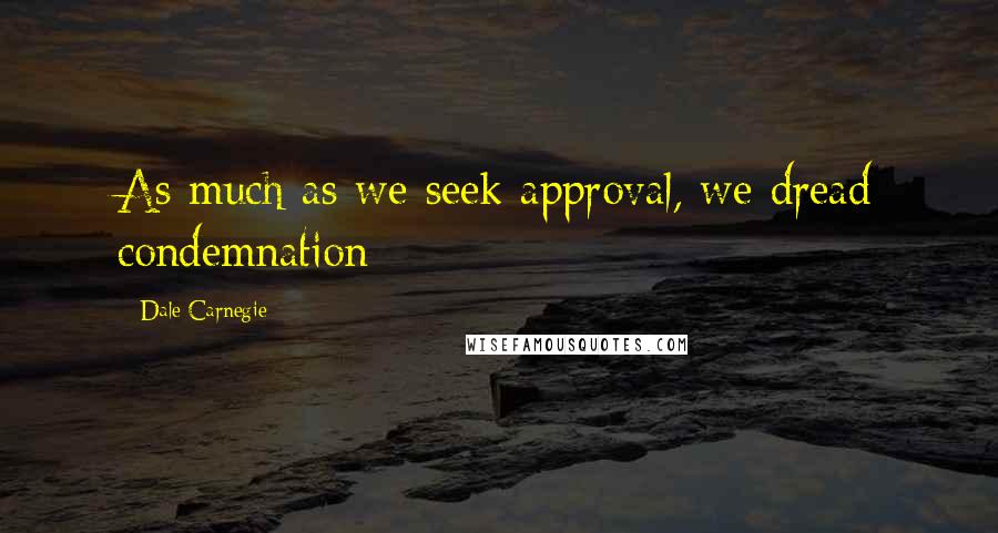 Dale Carnegie Quotes: As much as we seek approval, we dread condemnation