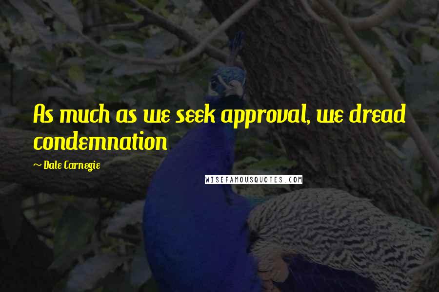 Dale Carnegie Quotes: As much as we seek approval, we dread condemnation