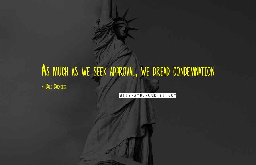 Dale Carnegie Quotes: As much as we seek approval, we dread condemnation
